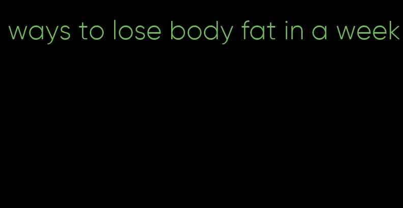 ways to lose body fat in a week