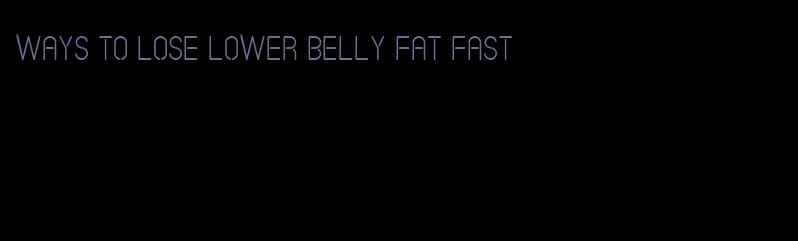 ways to lose lower belly fat fast