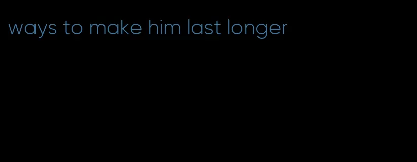 ways to make him last longer