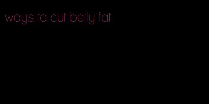 ways to cut belly fat