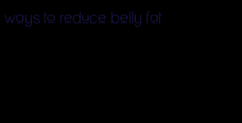 ways to reduce belly fat