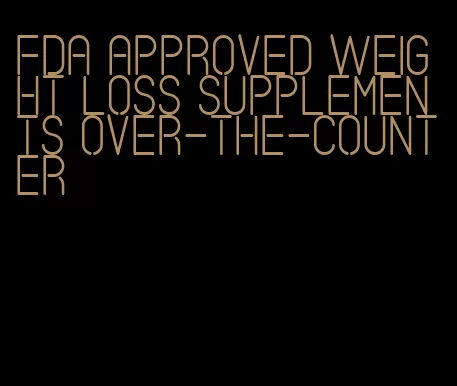 FDA approved weight loss supplements over-the-counter