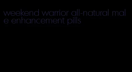 weekend warrior all-natural male enhancement pills