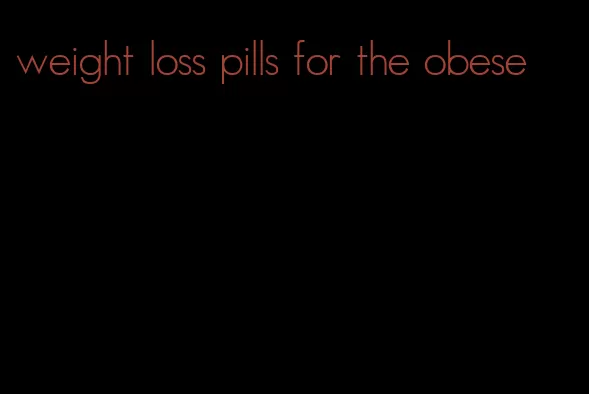 weight loss pills for the obese