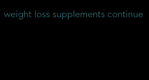 weight loss supplements continue