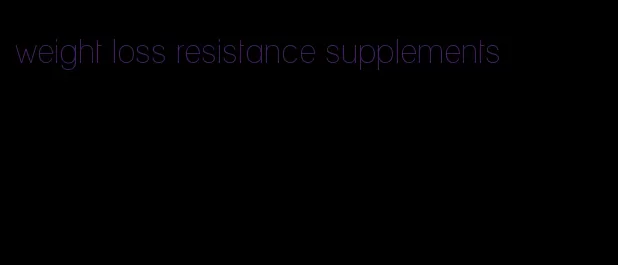 weight loss resistance supplements