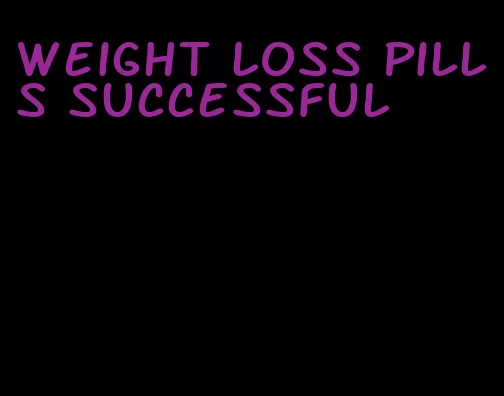 weight loss pills successful