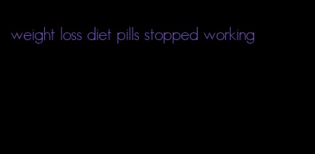 weight loss diet pills stopped working