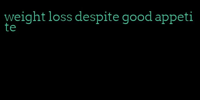 weight loss despite good appetite