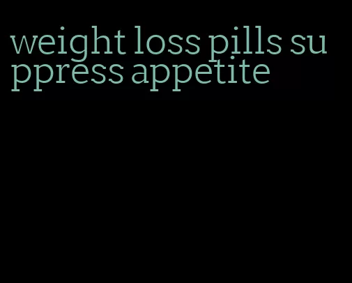 weight loss pills suppress appetite