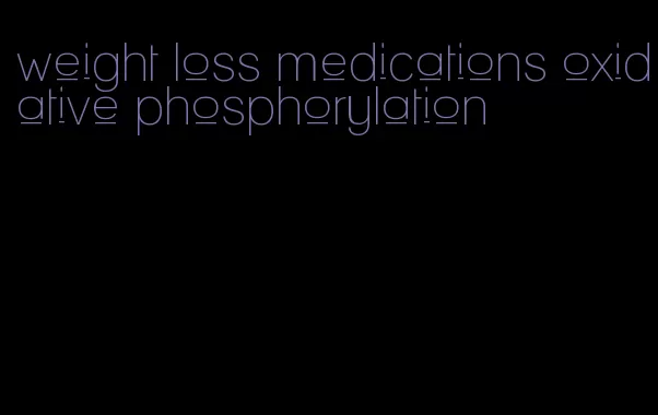 weight loss medications oxidative phosphorylation