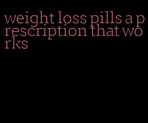 weight loss pills a prescription that works