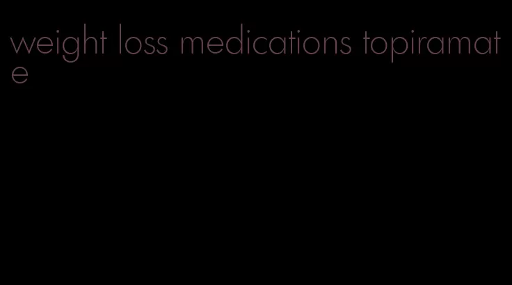 weight loss medications topiramate