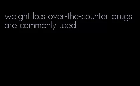 weight loss over-the-counter drugs are commonly used