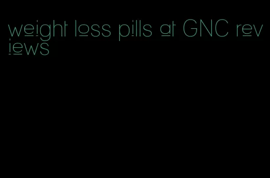 weight loss pills at GNC reviews