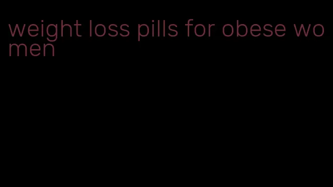 weight loss pills for obese women