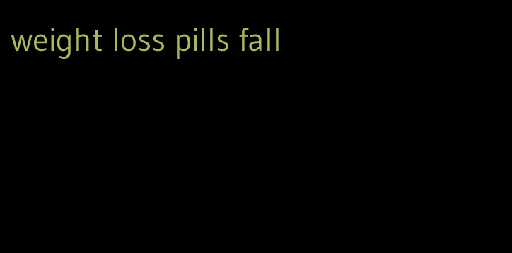 weight loss pills fall