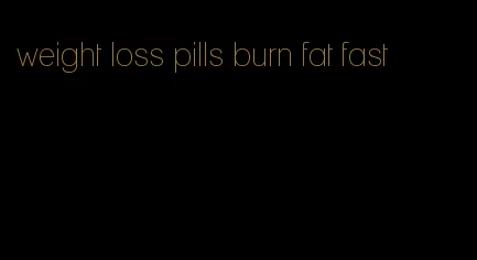 weight loss pills burn fat fast