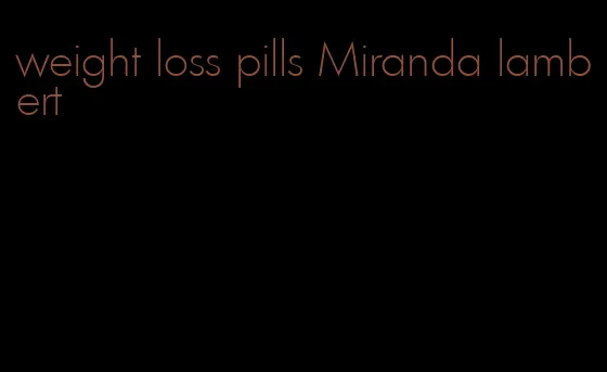 weight loss pills Miranda lambert