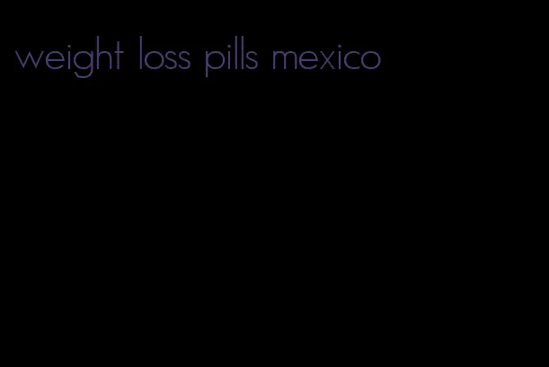 weight loss pills mexico