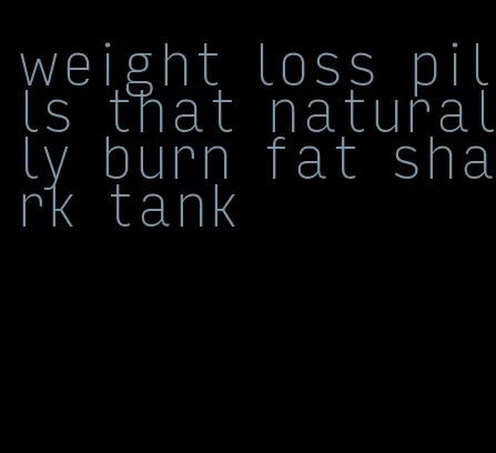 weight loss pills that naturally burn fat shark tank