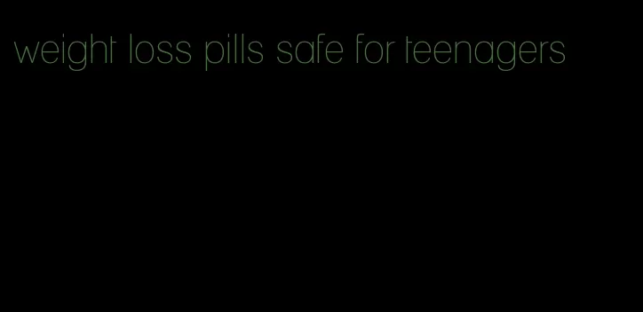 weight loss pills safe for teenagers