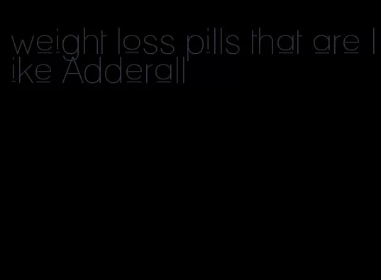 weight loss pills that are like Adderall