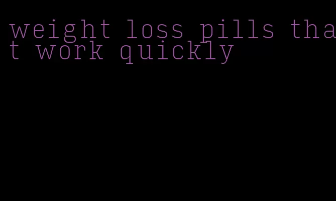 weight loss pills that work quickly