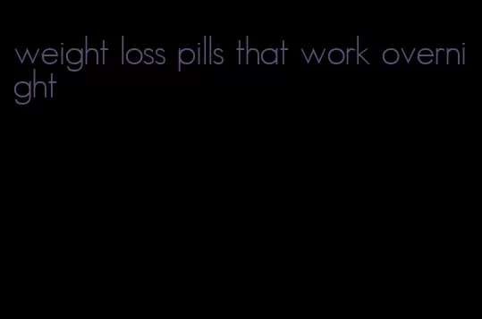 weight loss pills that work overnight