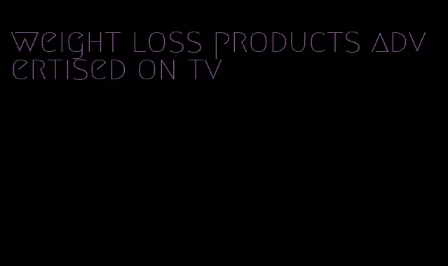 weight loss products advertised on tv