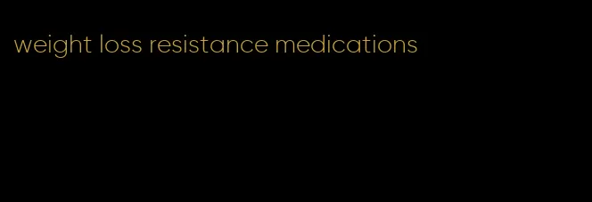 weight loss resistance medications