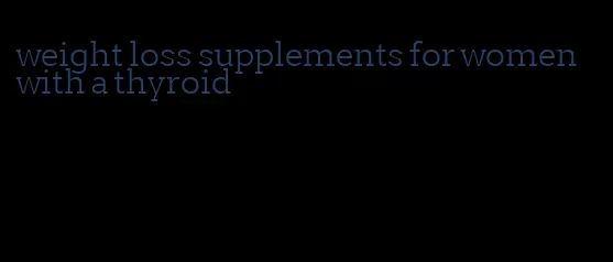 weight loss supplements for women with a thyroid