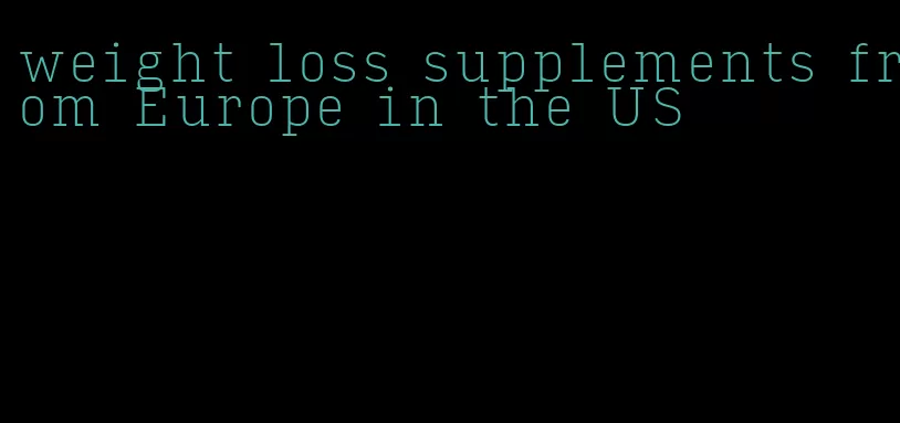 weight loss supplements from Europe in the US