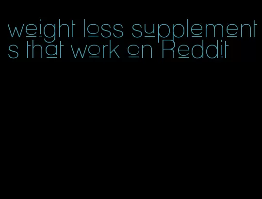 weight loss supplements that work on Reddit