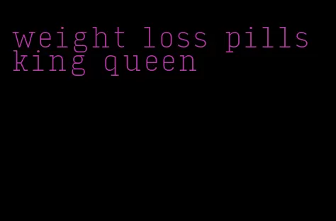 weight loss pills king queen