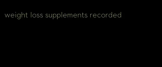 weight loss supplements recorded