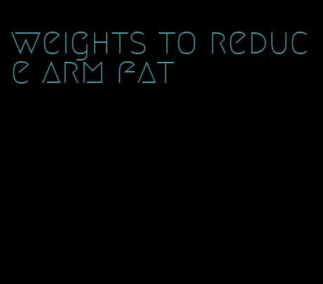 weights to reduce arm fat