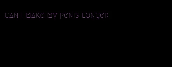 can I make my penis longer