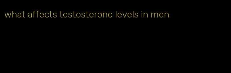 what affects testosterone levels in men