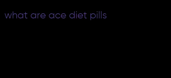 what are ace diet pills