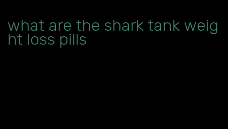 what are the shark tank weight loss pills