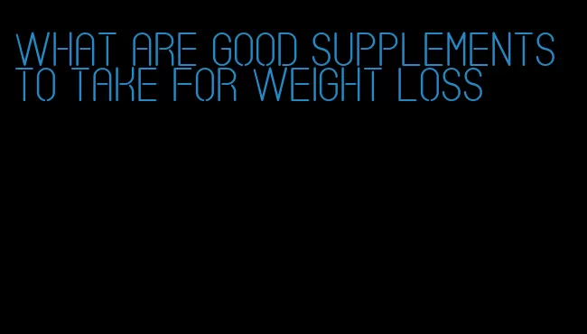 what are good supplements to take for weight loss