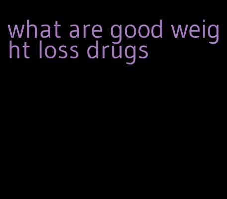 what are good weight loss drugs