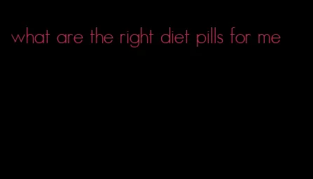 what are the right diet pills for me