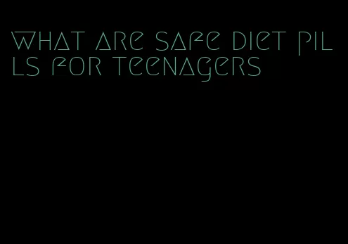 what are safe diet pills for teenagers