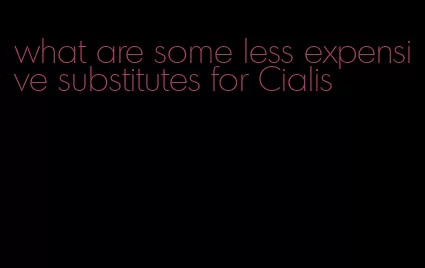 what are some less expensive substitutes for Cialis