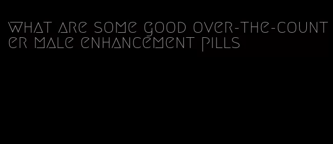 what are some good over-the-counter male enhancement pills