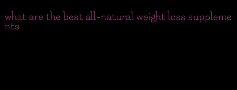 what are the best all-natural weight loss supplements