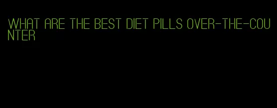 what are the best diet pills over-the-counter