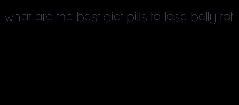 what are the best diet pills to lose belly fat